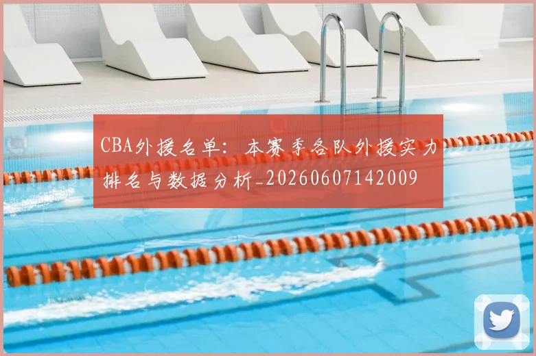 CBA外援名单：本赛季各队外援实力排名与数据分析_20260607142009