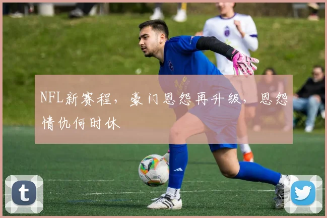 NFL新赛程，豪门恩怨再升级，恩怨情仇何时休