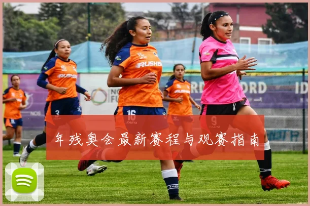 年残奥会最新赛程与观赛指南