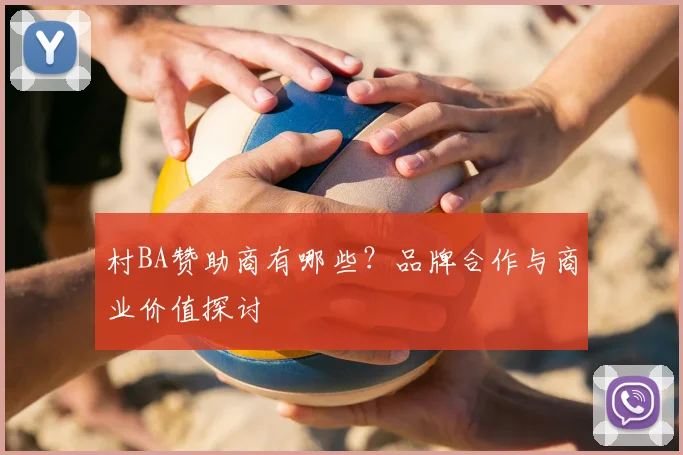 村BA赞助商有哪些？品牌合作与商业价值探讨