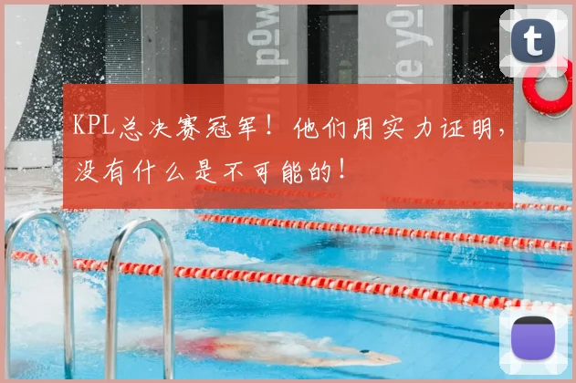 KPL总决赛冠军！他们用实力证明，没有什么是不可能的！