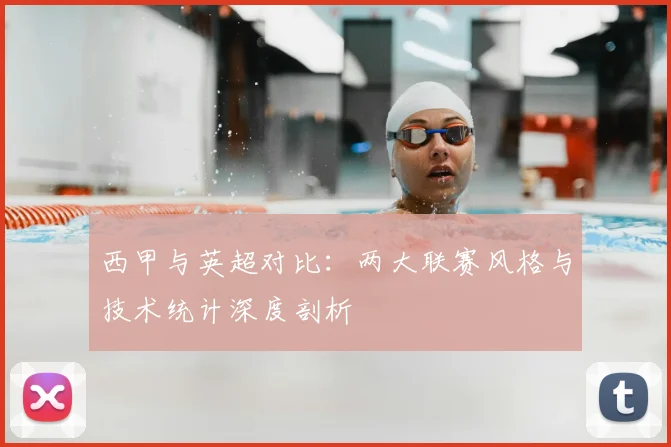 西甲与英超对比：两大联赛风格与技术统计深度剖析