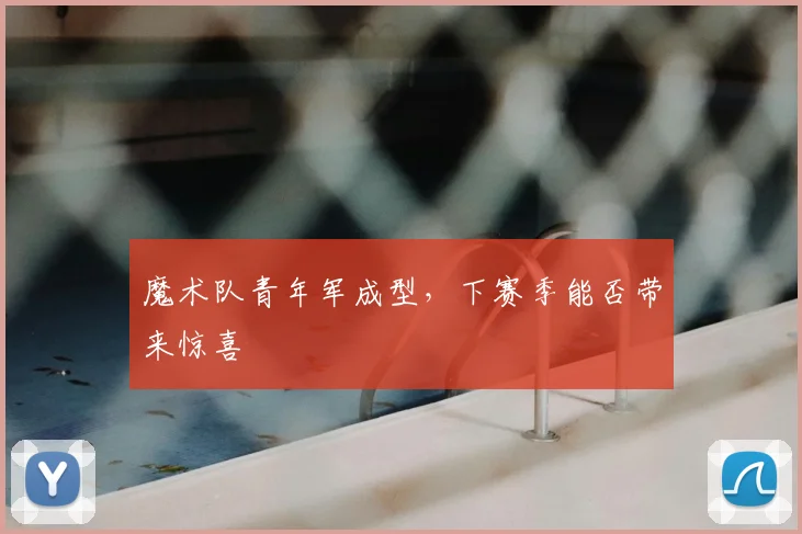 魔术队青年军成型，下赛季能否带来惊喜