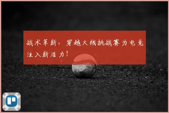 战术革新，穿越火线挑战赛为电竞注入新活力！