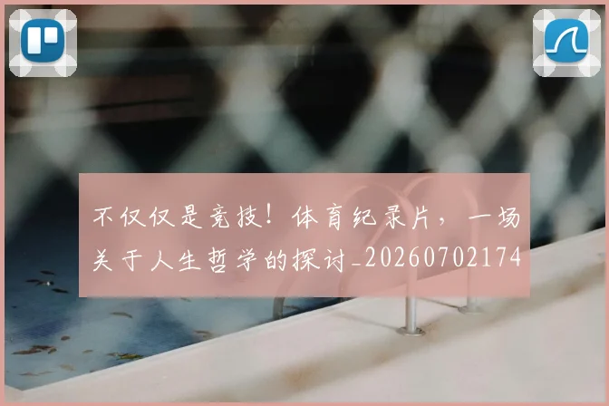 不仅仅是竞技！体育纪录片，一场关于人生哲学的探讨_20260702174346