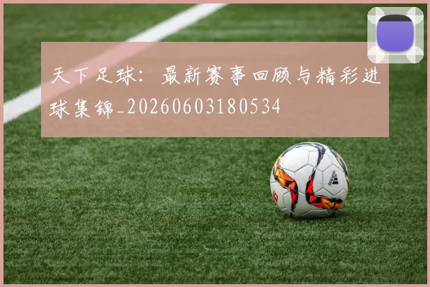 天下足球：最新赛事回顾与精彩进球集锦_20260603180534