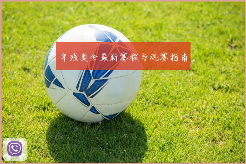 年残奥会最新赛程与观赛指南
