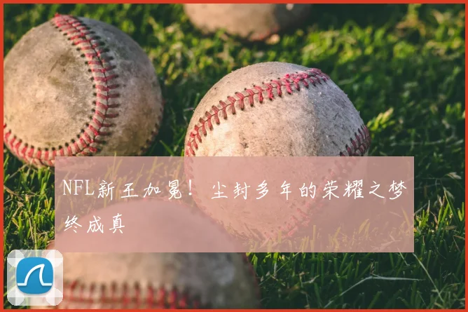 NFL新王加冕！尘封多年的荣耀之梦终成真