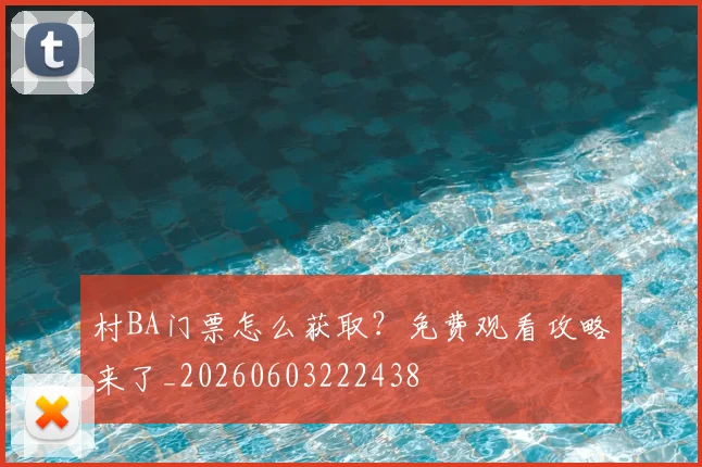 村BA门票怎么获取？免费观看攻略来了_20260603222438